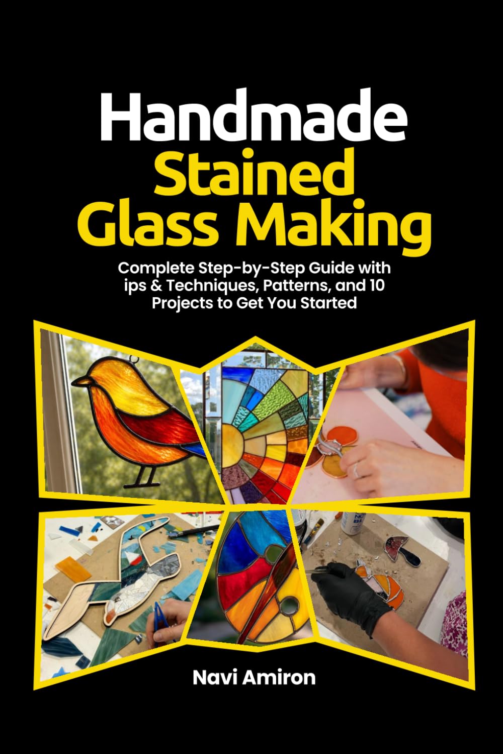 Handmade Stained Glass Making for Beginners: Complete Step-by-Step Guide with Tips & Techniques, Patterns, and 10 Projects to Get You Started
