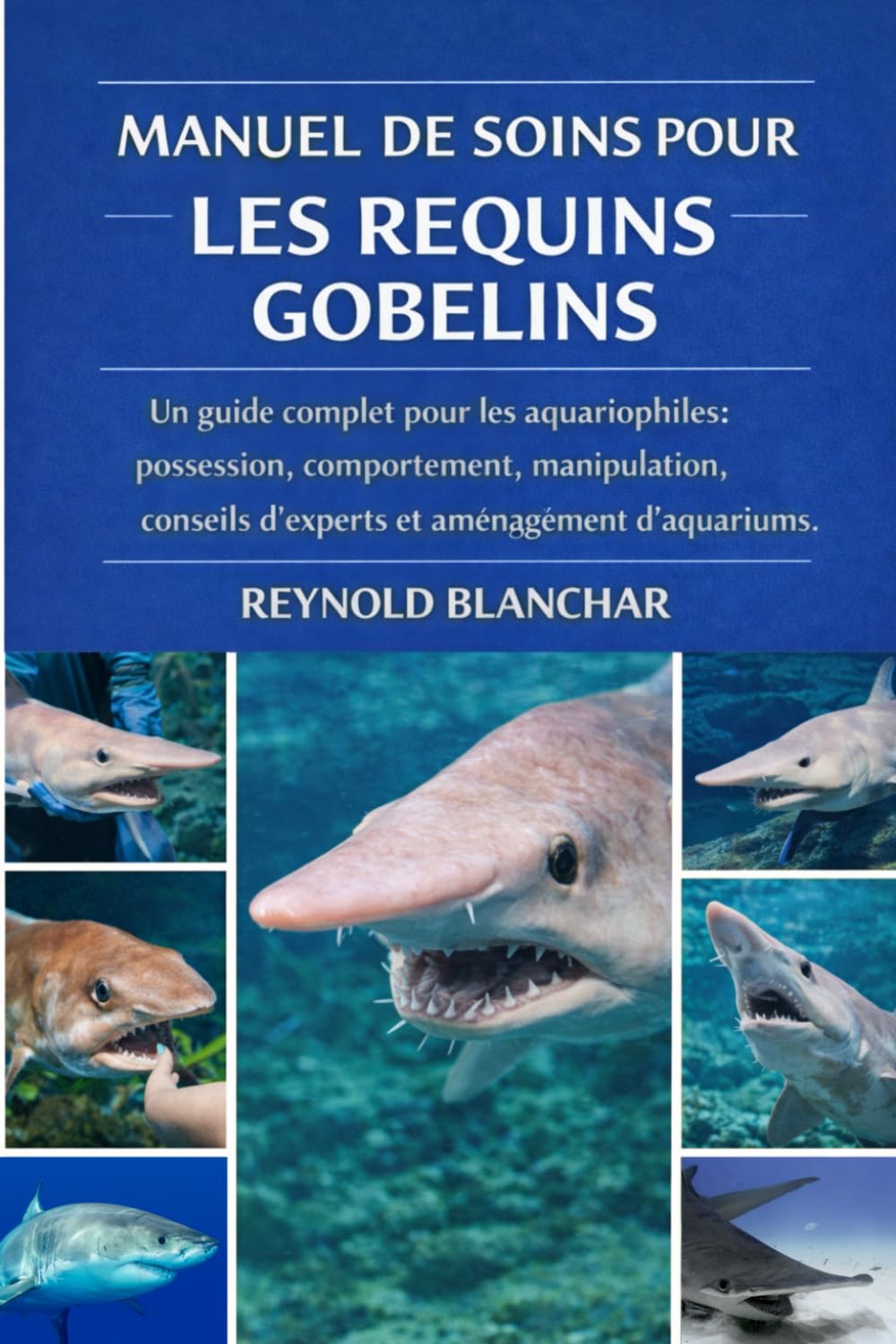 Manuel de soins pour les requins gobelins: Un guide complet pour les aquariophiles : possession, comportement, manipulation, conseils d'experts et aménagement d'aquariums