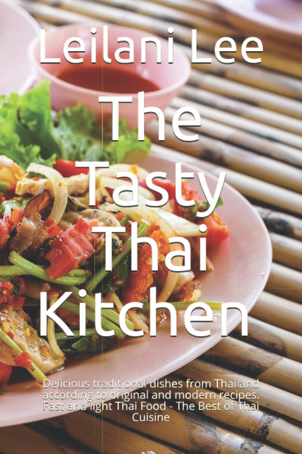 The Tasty Thai Kitchen อร่อย: Delicious traditional dishes from Thailand according to original and modern recipes. Fast and light Thai Food - The Best