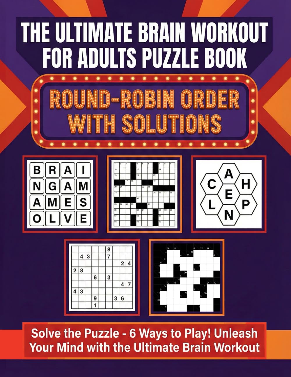 The Ultimate Brain Workout for Adults Puzzle Book: Solve the Puzzle - 6 Ways to Play! Unleash Your Mind with the Ultimate Brain Workout Puzzle Book