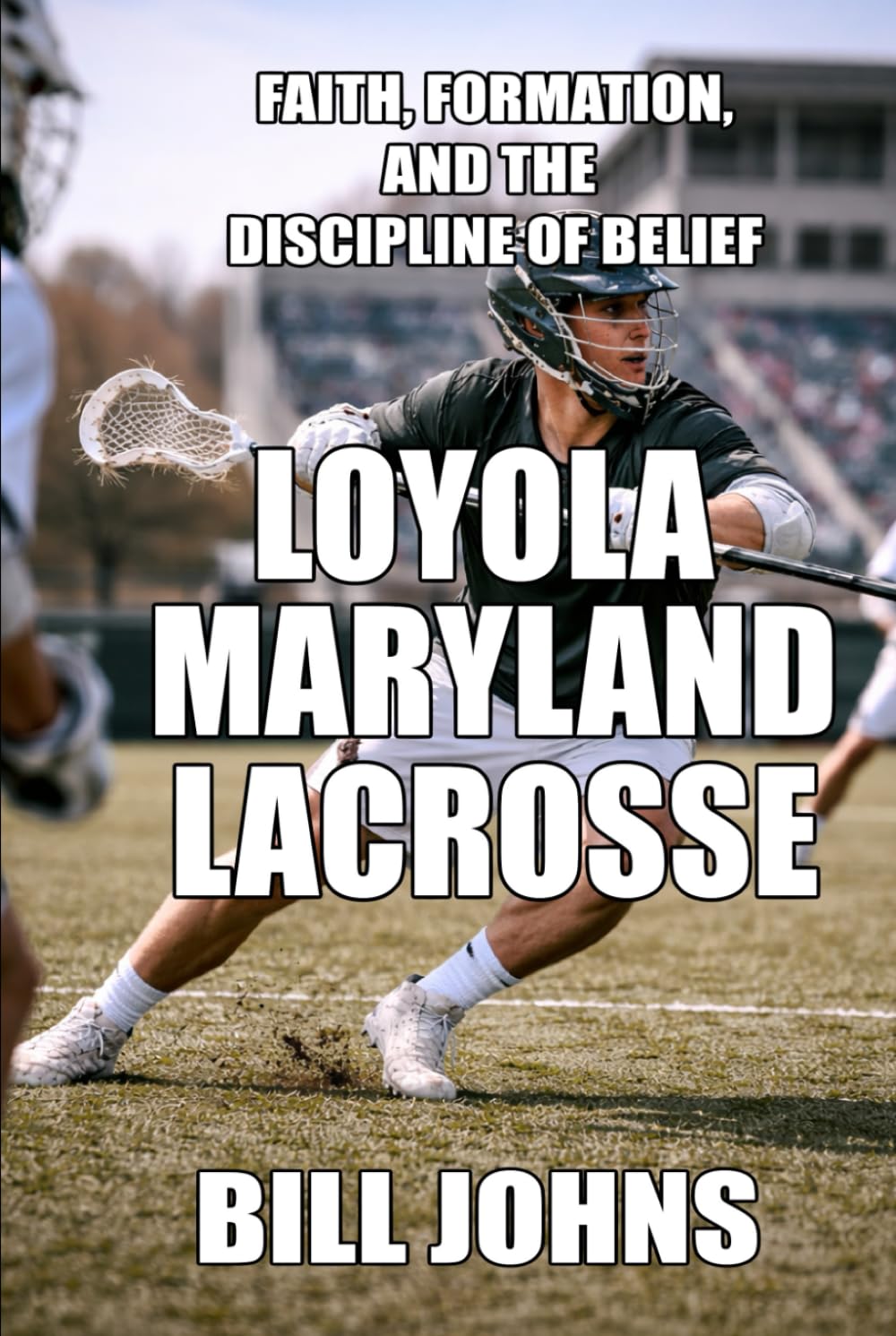 Loyola (Maryland) Lacrosse: Faith, Formation, and the Discipline of Belief (The Sacred Game)
