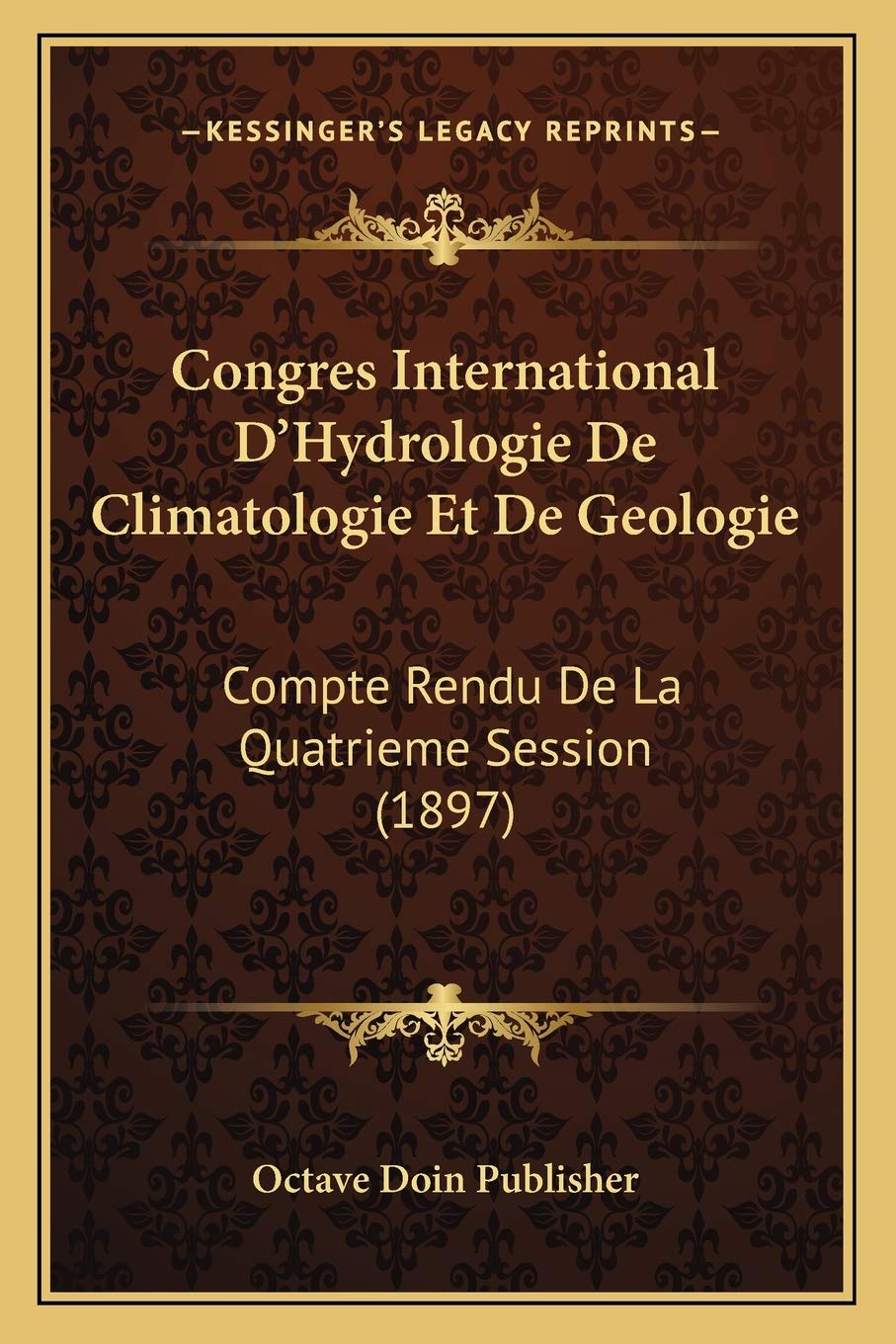 Congres International D'Hydrologie De Climatologie Et De Geologie: Compte Rendu De La Quatrieme Session (1897)