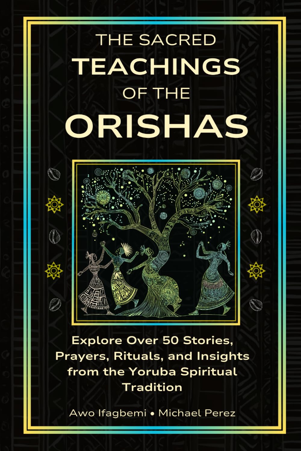 The Sacred Teachings of the Orishas: Explore Over 50 Stories, Prayers, Rituals and Insights from the Yoruba Spiritual Tradition (The Sacred Ifá and Orisha Series)