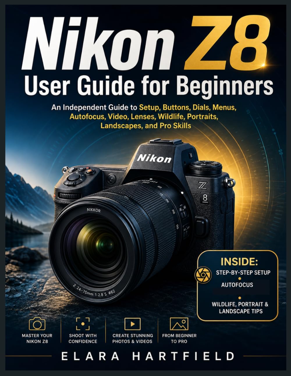 NIKON Z8 USER GUIDE FOR BEGINNERS: An Independent Guide to Setup, Buttons, Dials, Menus, Autofocus, Video, Lenses, Wildlife, Portraits, Landscapes, and Pro Skills