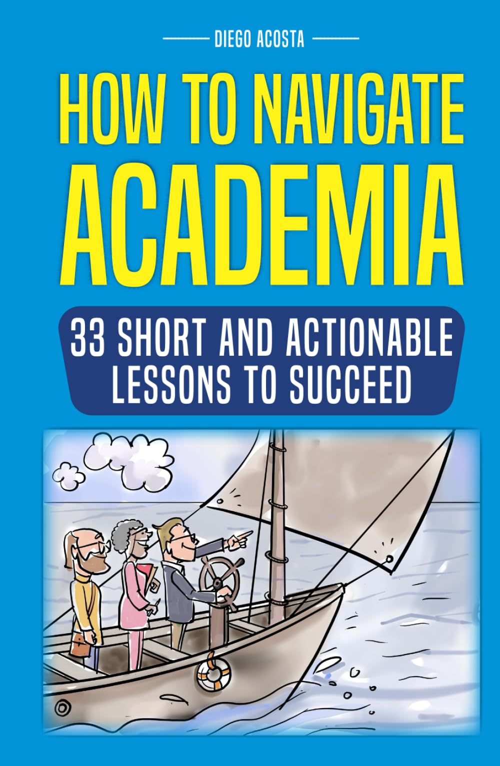 HOW TO NAVIGATE ACADEMIA: 33 SHORT AND ACTIONABLE LESSONS TO SUCCEED
