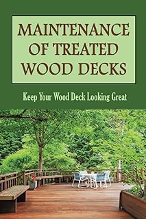 Maintenance Of Treated Wood Decks: Keep Your Wood Deck Looking Great:: Cleaning And Maintaining Your Hardwood Deck