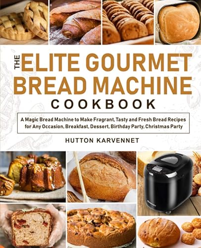 The Elite Gourmet Bread Machine Cookbook: A Magic Bread Machine to Make Fragrant, Tasty and Fresh Bread Recipes for Any Occasion, Breakfast, Dessert, Birthday Party, Christmas Party
