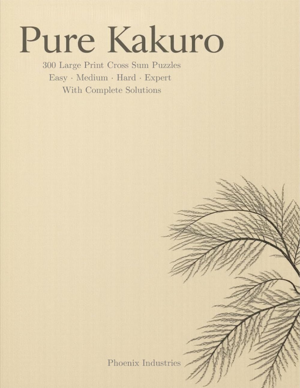 Pure Kakuro: 300 Large Print Cross Sum Puzzles — Easy to Expert — With Complete Solutions