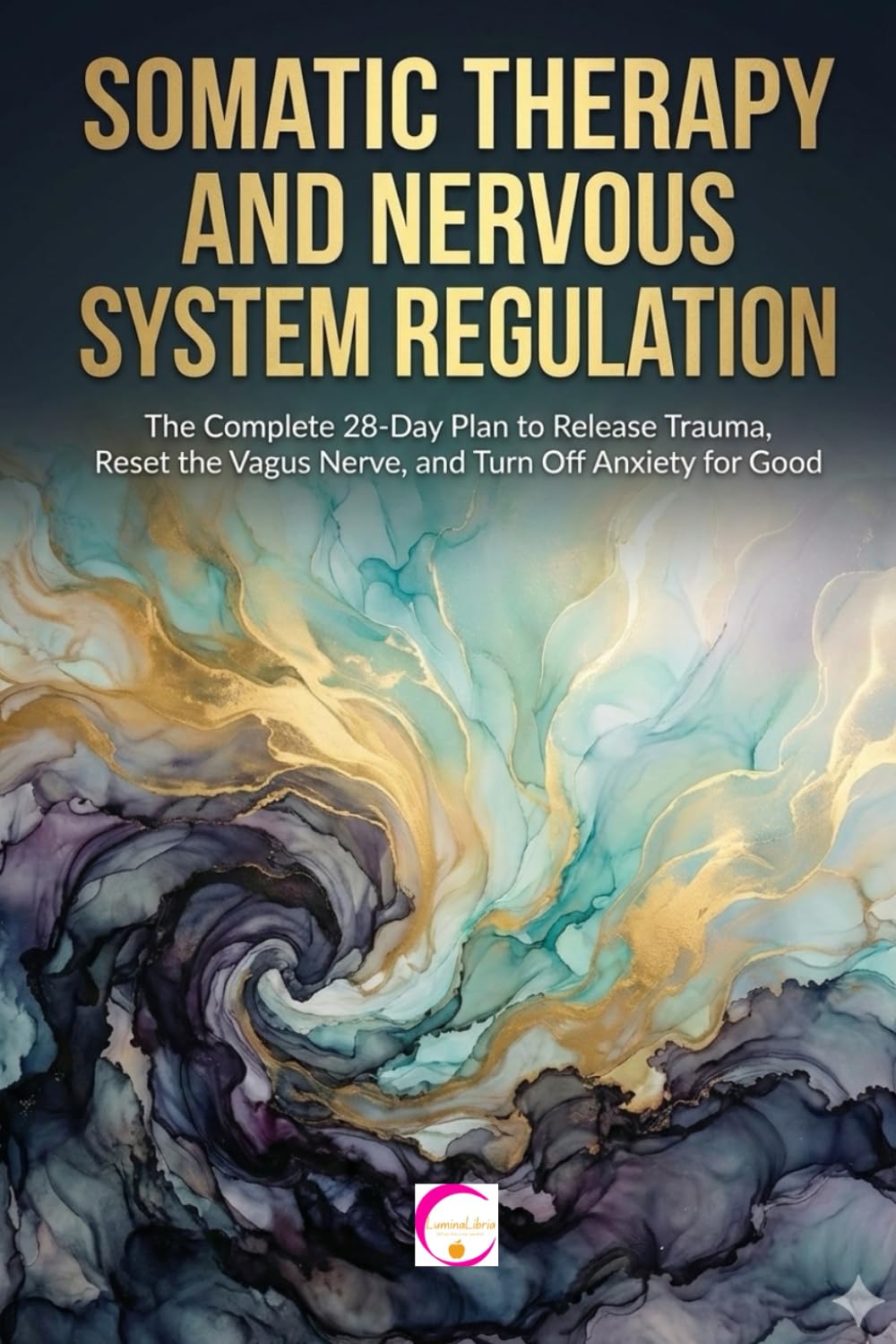 SOMATIC THERAPY AND NERVOUS SYSTEM REGULATION: The Complete 28-Day Plan to Release Trauma, Reset the Vagus Nerve, and Turn Off Anxiety for Good