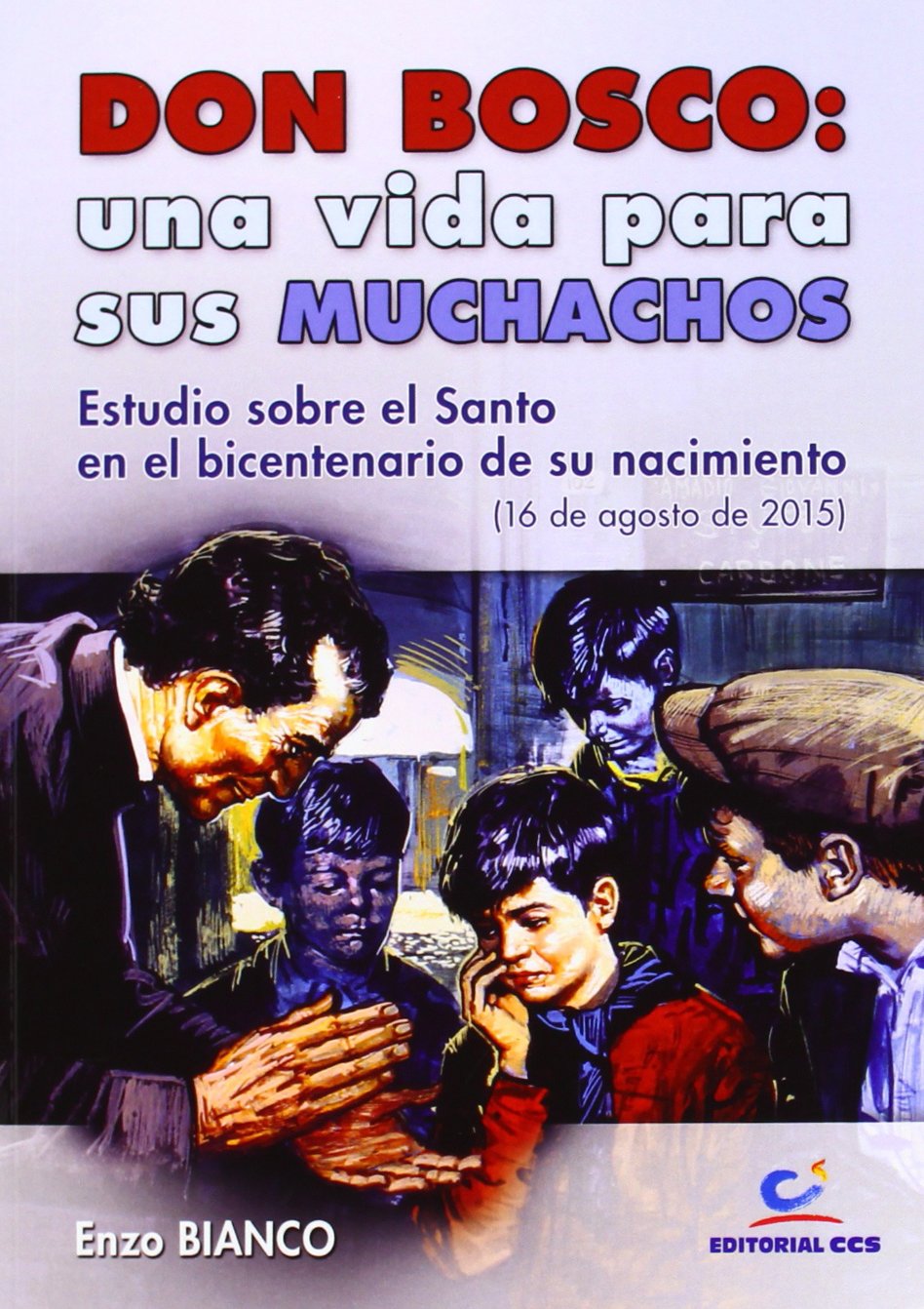 Don Bosco : una vida para sus muchachos : estudio sobre el Santo en el bicentenario de su nacimiento, 16 de agosto de 2015