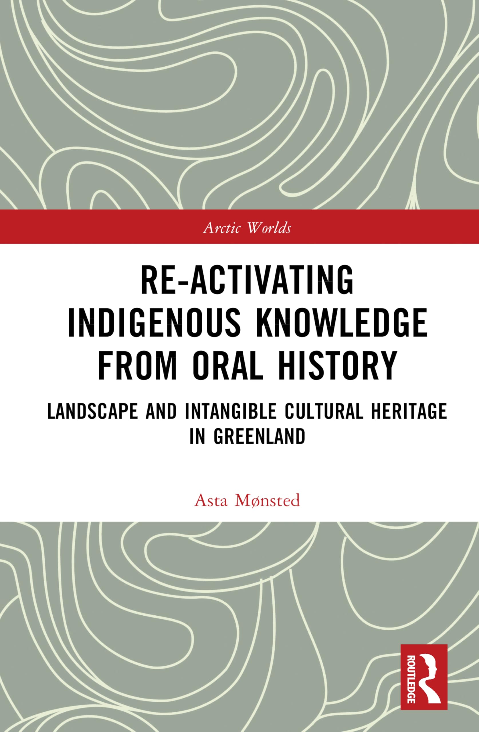 Re-activating Indigenous Knowledge from Oral History: Landscape and Intangible Cultural Heritage in Greenland (Arctic Worlds)