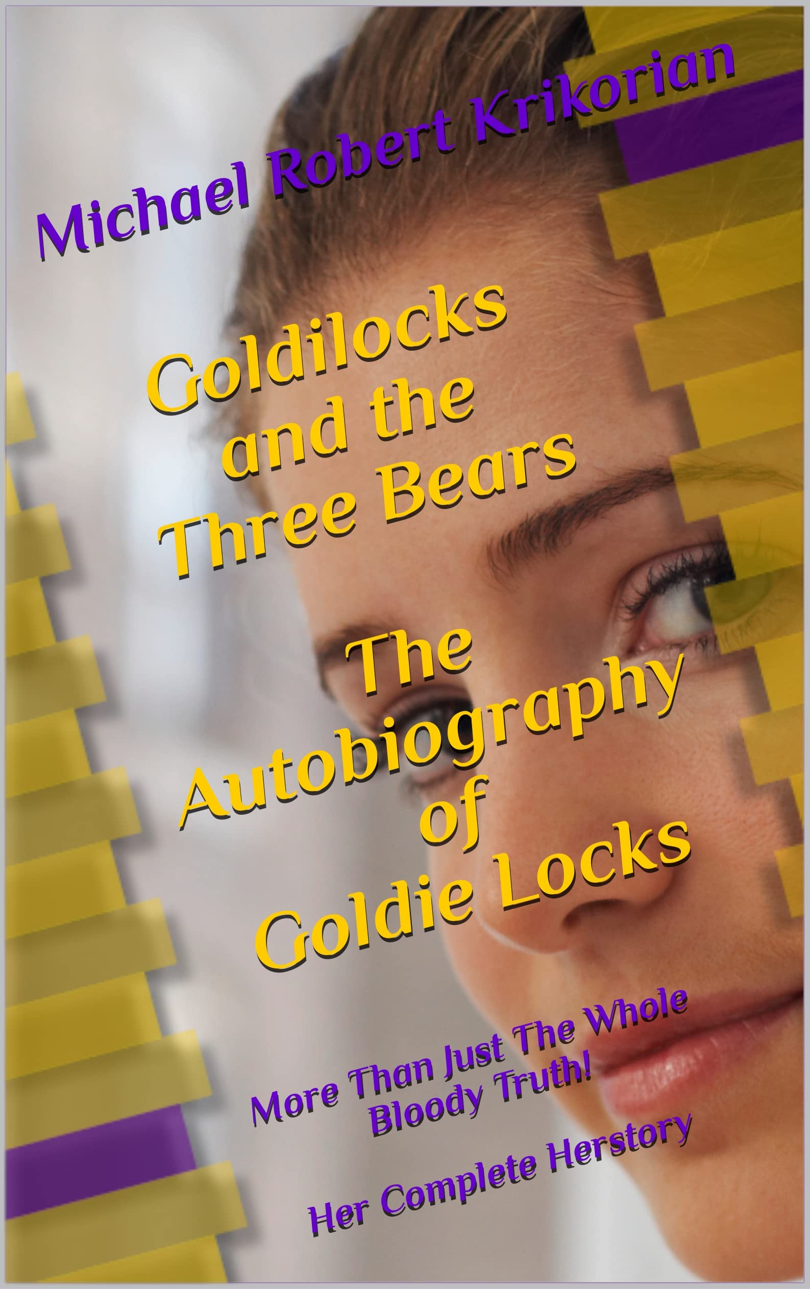 Goldilocks and the Three Bears - The autobiography of Goldie Locks.: The Whole Bloody Truth (Michael Robert Krikorian Novels)