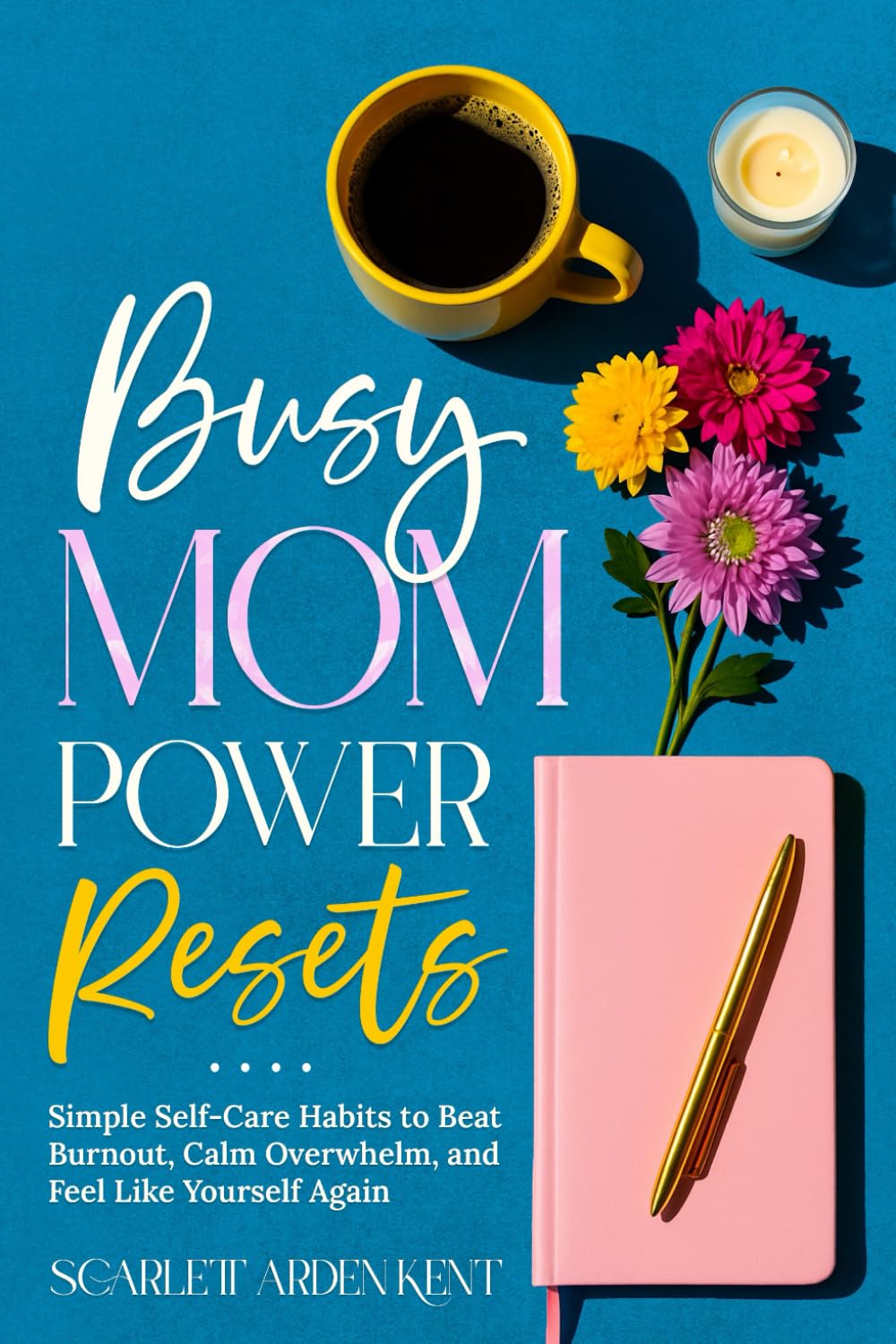 Busy Mom Power Resets: Simple Self-Care Habits to Beat Burnout, Calm Overwhelm, and Feel Like Yourself Again