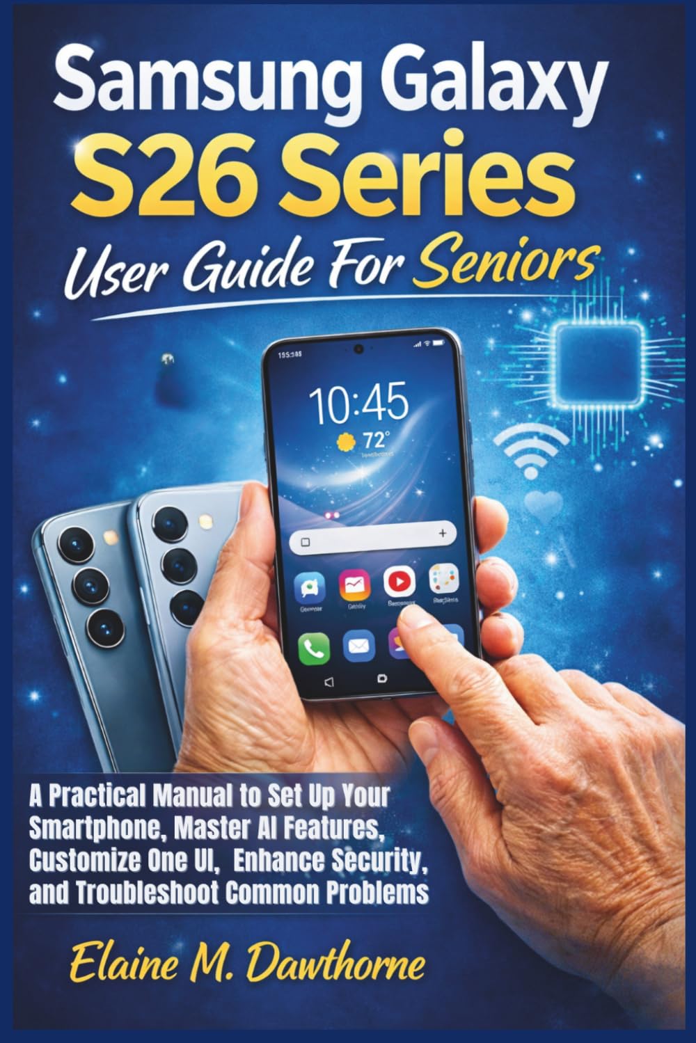 Samsung Galaxy S26 Series User Guide For Seniors: A Practical Manual to Set Up Your Smartphone, Master AI Features, Customize One UI, Enhance ... Mastery Series for Beginners and Seniors)