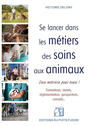 Se lancer dans les métiers des soins aux animaux: Formations, statuts, réglementation, perspectives... des emplois pour tous