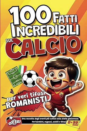 100 fatti incredibili sul Calcio per veri tifosi Romanisti: Una raccolta degli eventi più curiosi sulla storia giallorossa. Per bambini, ragazzi, adulti e tifosi da 0 a 99 anni