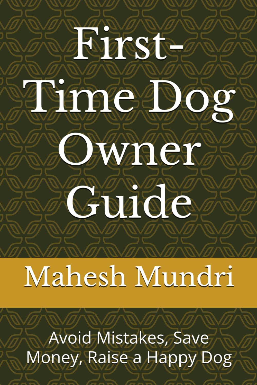 First-Time Dog Owner Guide: Avoid Mistakes, Save Money, Raise a Happy Dog (Dog Owner Beginner)
