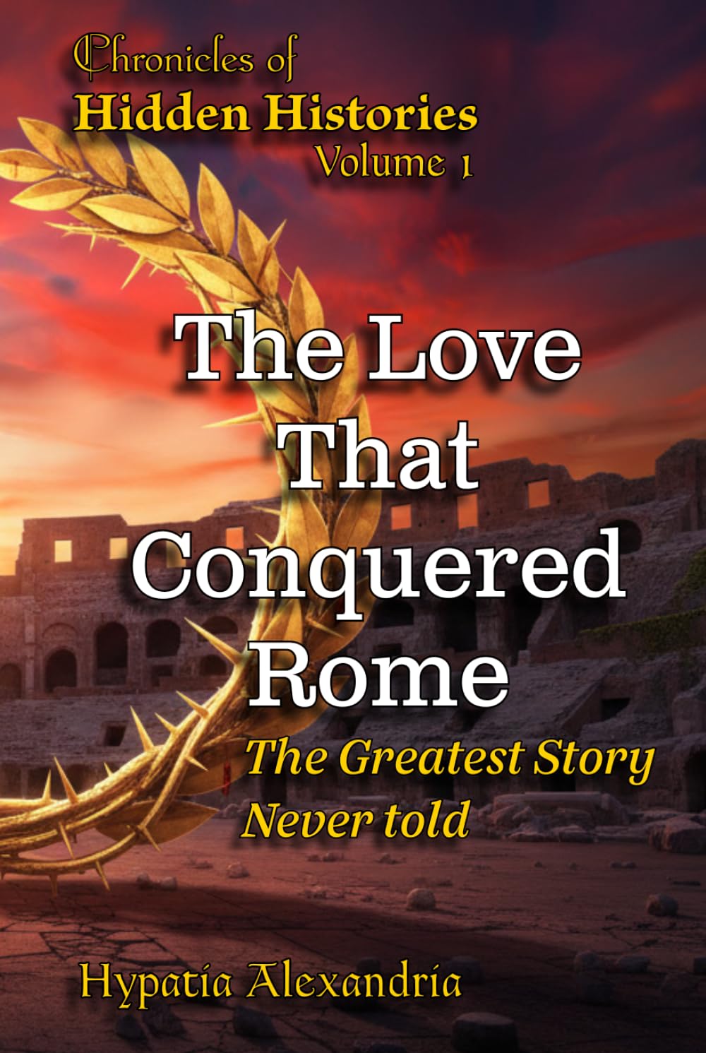 The Love That Conquered Rome: The Greatest Story Never Told (Chronicles of Hidden Histories)