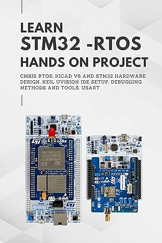 LEARN STM32 - RTOS HANDS ON PROJECT: CMSIS RTOS, KiCad V6 and STM32 Hardware Design, Keil uVision IDE setup, Debugging methods and tools, USART