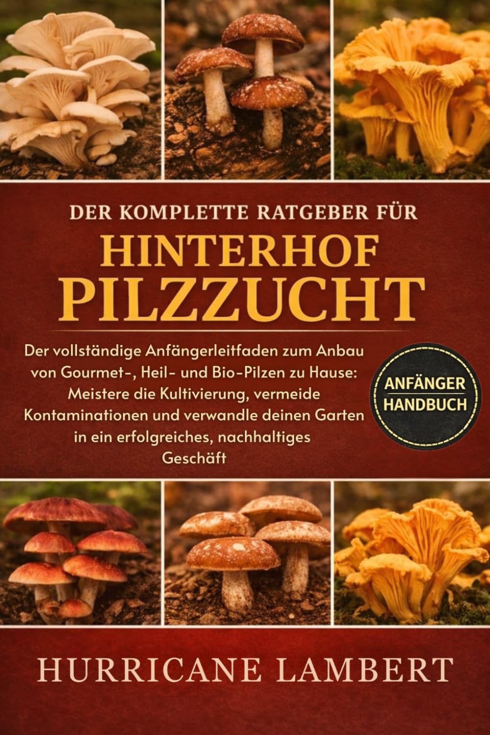 DER KOMPLETTE RATGEBER FÜR HINTERHOF PILZZUCHT: Der vollständige Anfängerleitfaden zum Anbau von Gourmet-, Heil- und Bio-Pilzen zu Hause: Meistere die ... verwandle deinen Garten in ein erfolgreiches