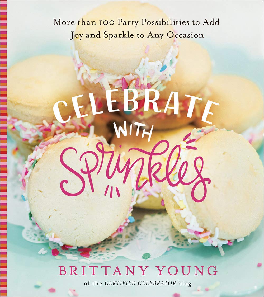 Celebrate with Sprinkles by Brittany Young: 100+ DIY Party Ideas, Crafts & Recipes for Every Occasion