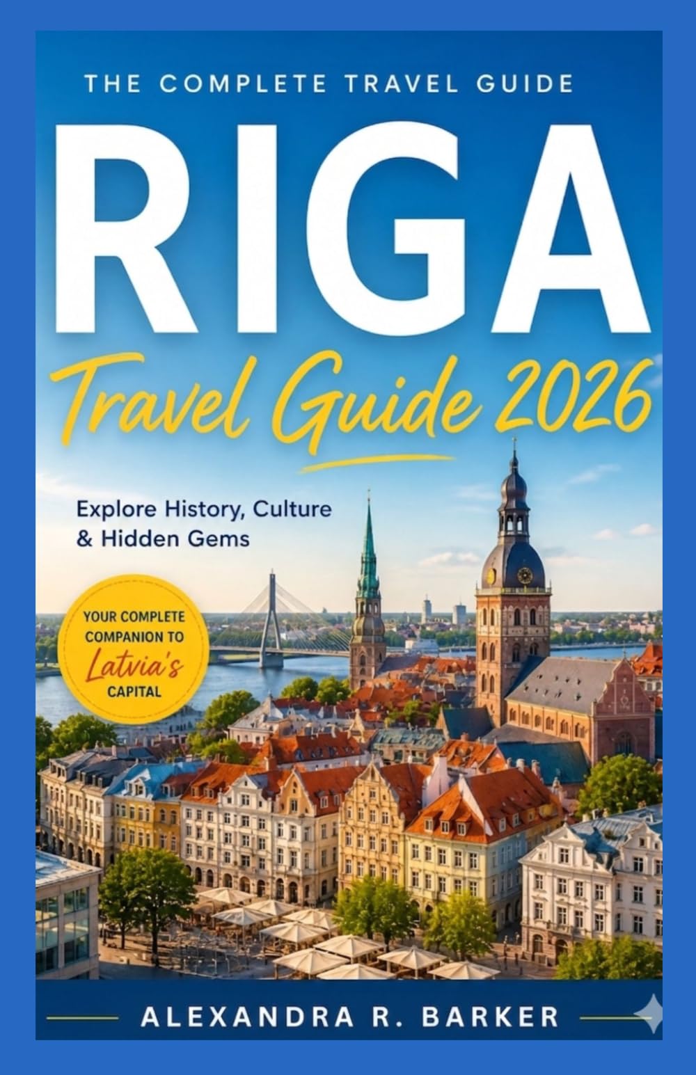 RIGA TRAVEL GUIDE 2026: Your Complete Companion to Latvia’s Historic Capital with Hidden Gems, Local Food & Easy Itineraries