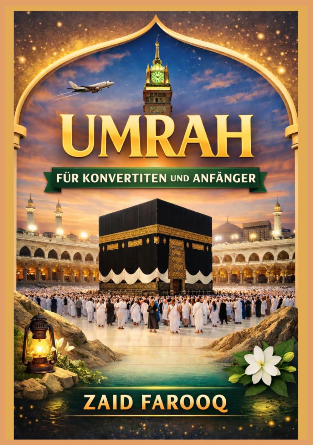 Umrah für Konvertiten und Anfänger: Eine Schritt-für-Schritt-Anleitung zur Kleinen Pilgerfahrt: Vorbereitung, Rituale und praktische Ratschläge für Ernst Pilger (Zaid Farooq Islamische Serie)