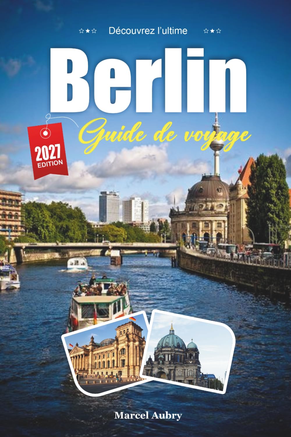 GUIDE DE VOYAGE BERLIN 2027: Guide du voyageur d'une capitale construite et reconstruite par l'histoire