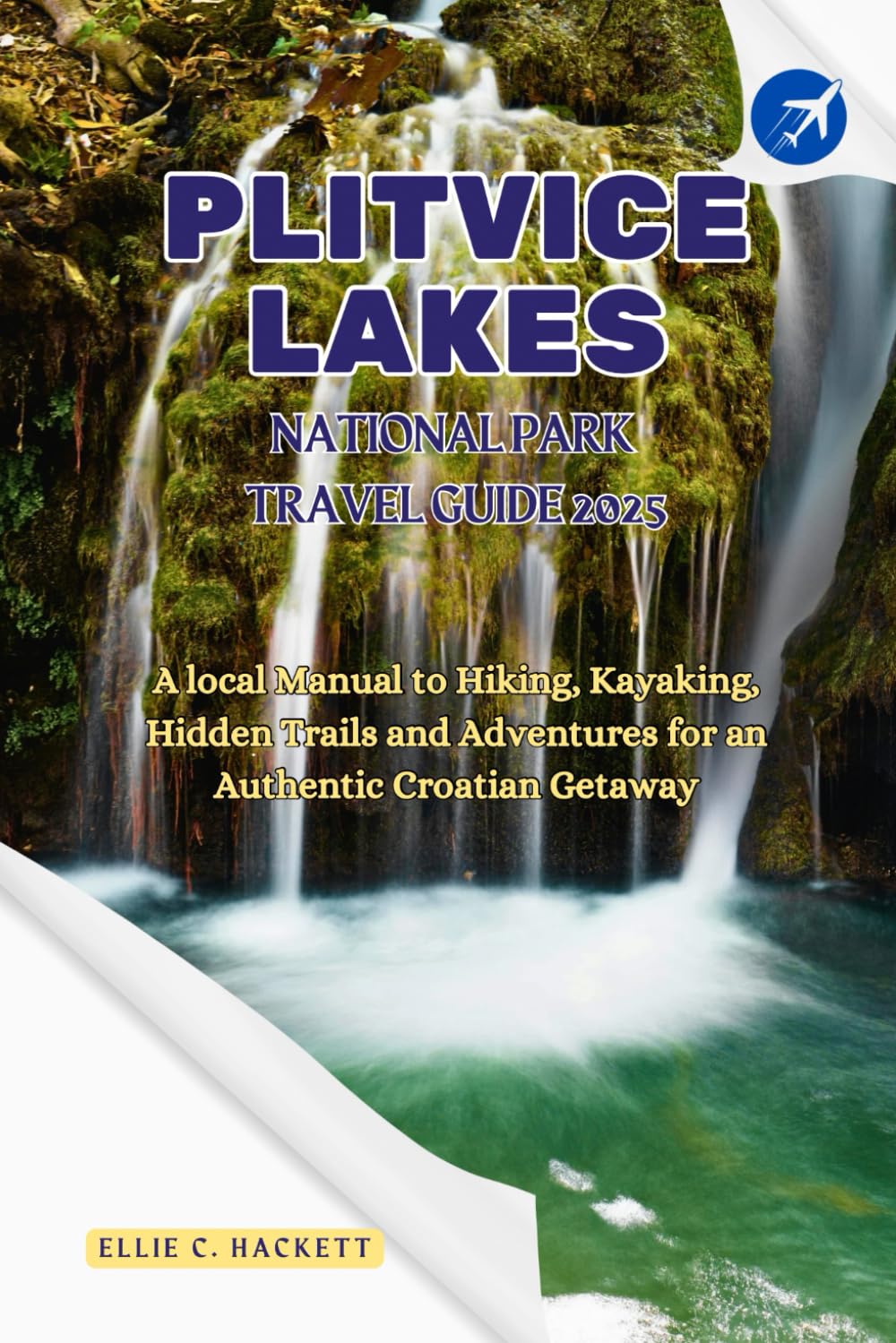 Plitvice Lakes National Park Travel Guide 2025: A local Manual to Hiking, Kayaking, Hidden Trails and Adventures for an Authentic Croatian Getaway