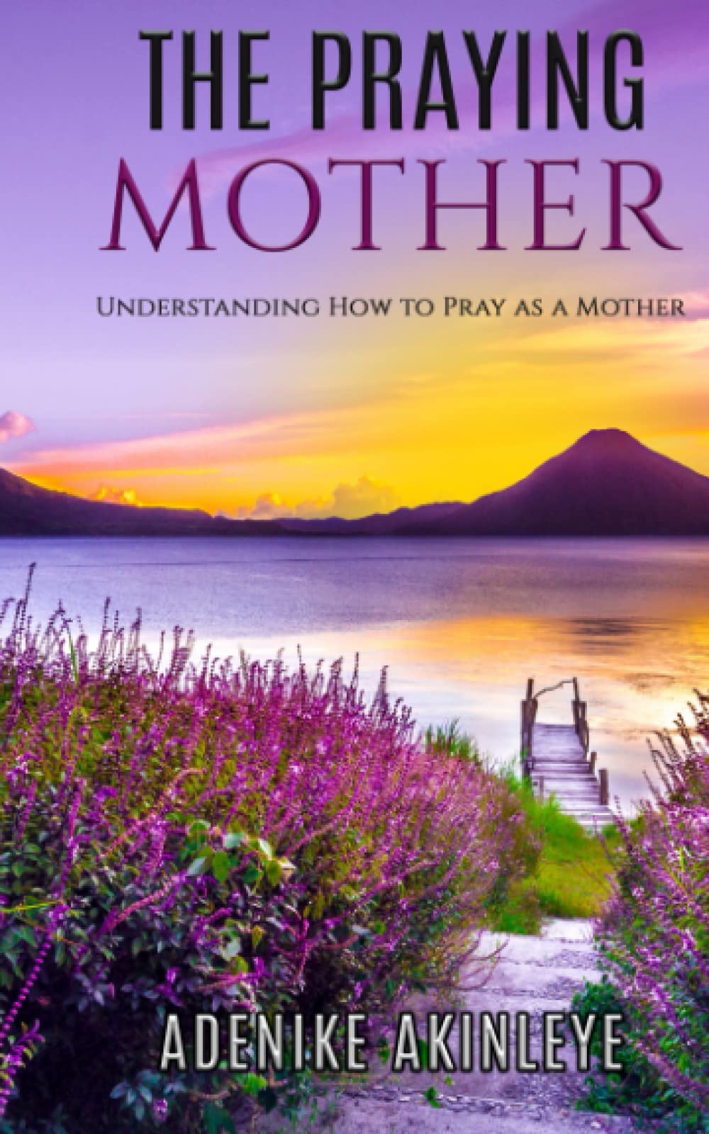 THE PRAYING MOTHER: Understanding how to Pray as a mother
