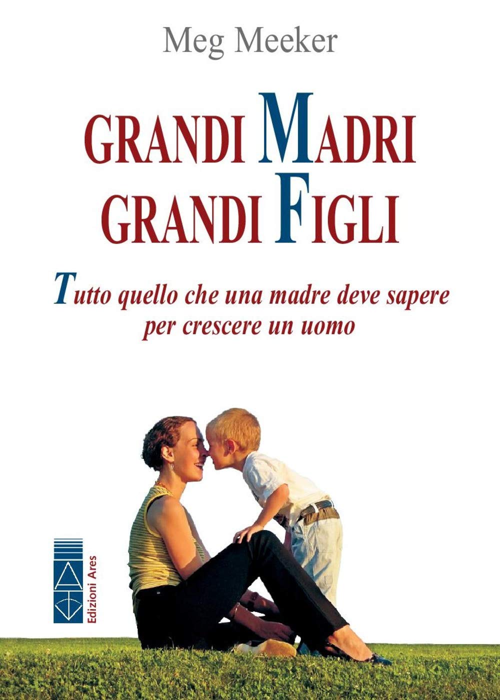Grandi Madri, Grandi Figli. Tutto Quello Che Una Madre Deve Sapere Per Crescere Un Uomo - 4