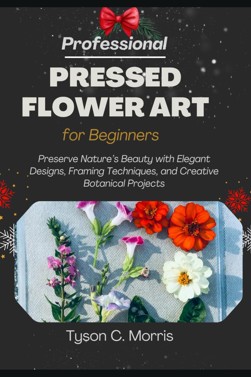 PROFESSIONAL PRESSED FLOWER ART FOR BEGINNERS: Preserve Nature’s Beauty with Elegant Designs, Framing Techniques, and Creative Botanical Projects