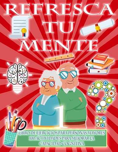 REFRESCA TU MENTE | LIBRO DE EJERCICIOS PARA PERSONAS MAYORES 100 ACTIVIDADES PARA MEJORAR LA CAPACIDAD COGNITIVA: Alzheimer parkinson demencia son ... para paralizar su avance (Mentes despiertas)