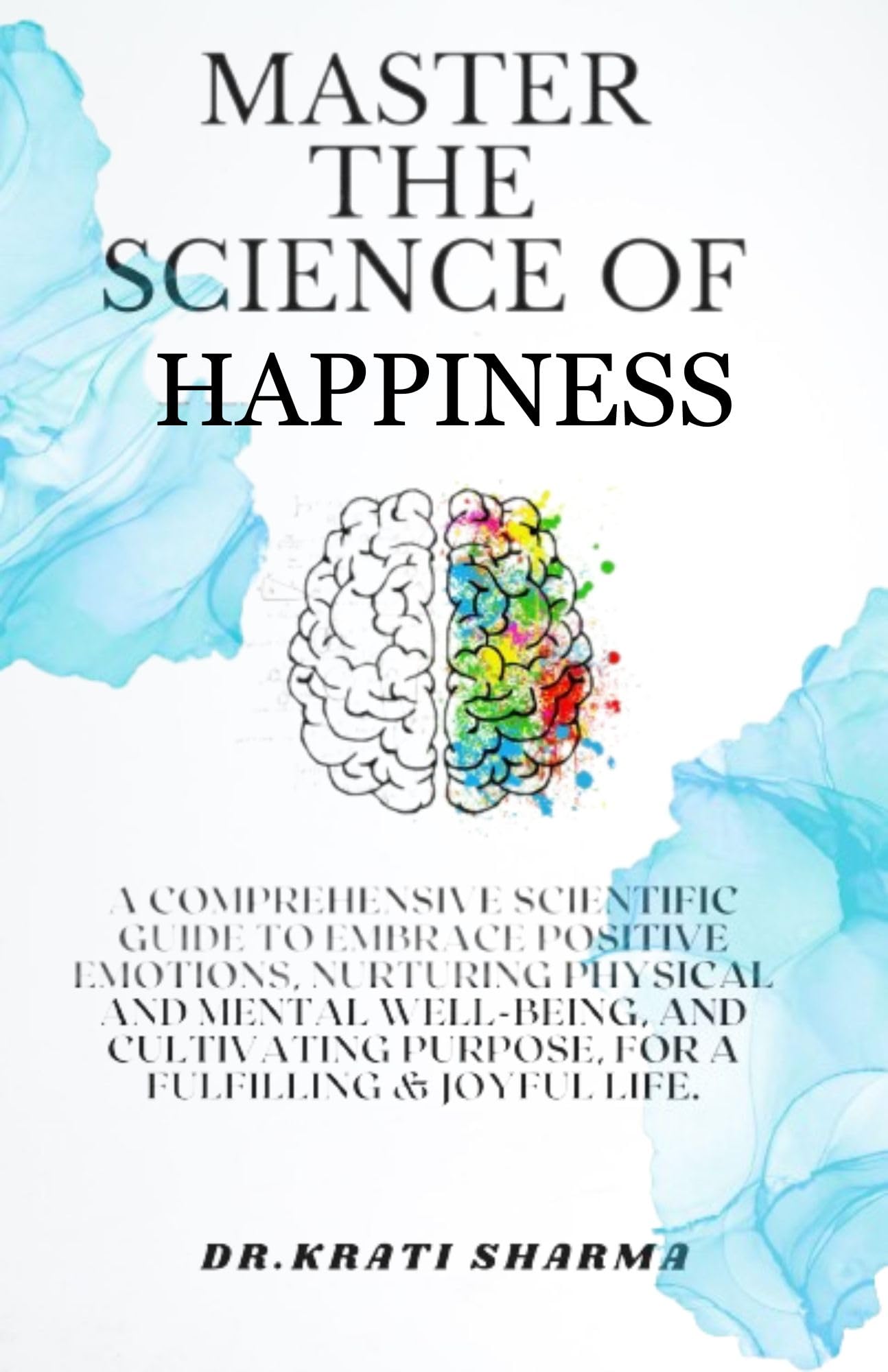 MASTER THE SCIENCE OF HAPPINESS: A Comprehensive Scientific Guide to Embrace Positive Emotions, Nurturing Physical and Mental Well-being, and Cultivating ... the science of happiness in action series)