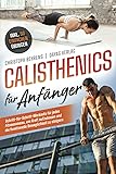 Calisthenics für Anfänger: Schritt-für-Schritt-Workouts für jedes Fitnessniveau, um Kraft aufzubauen und die funktionelle Beweglichkeit zu steigern inkl. 50 einfachen Übungen