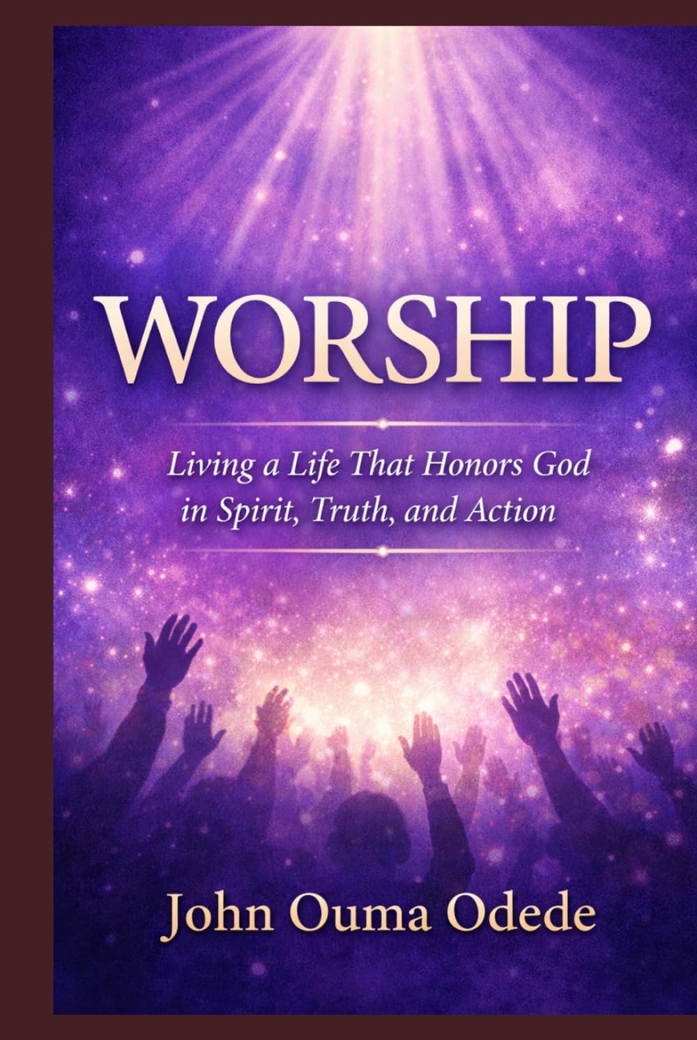 WORSHIP: Living a Life That Honors God in Spirit, Truth, and Action