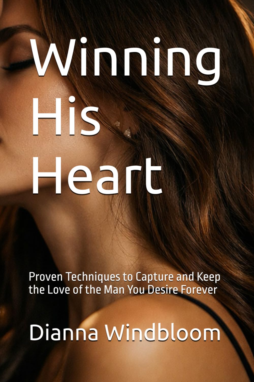 Winning His Heart: Proven Techniques to Capture and Keep the Love of the Man You Desire Forever