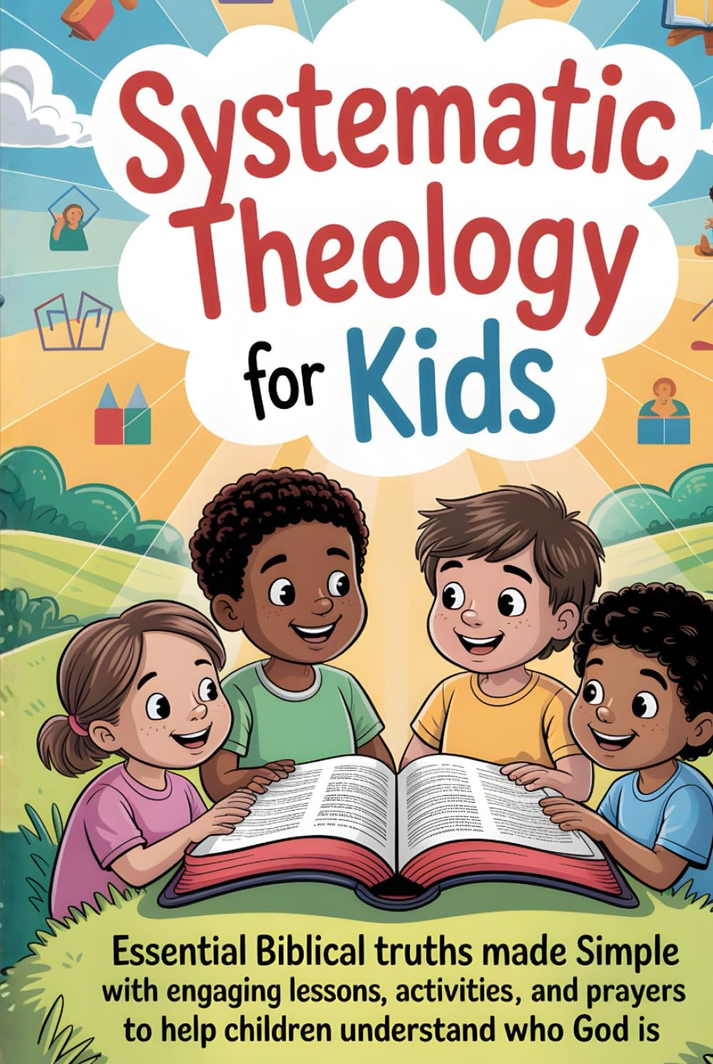 Systematic Theology for Kids: Essential Biblical Truths Made Simple with Engaging Lessons, Activities, and Prayers to Help Children Understand Who God Is