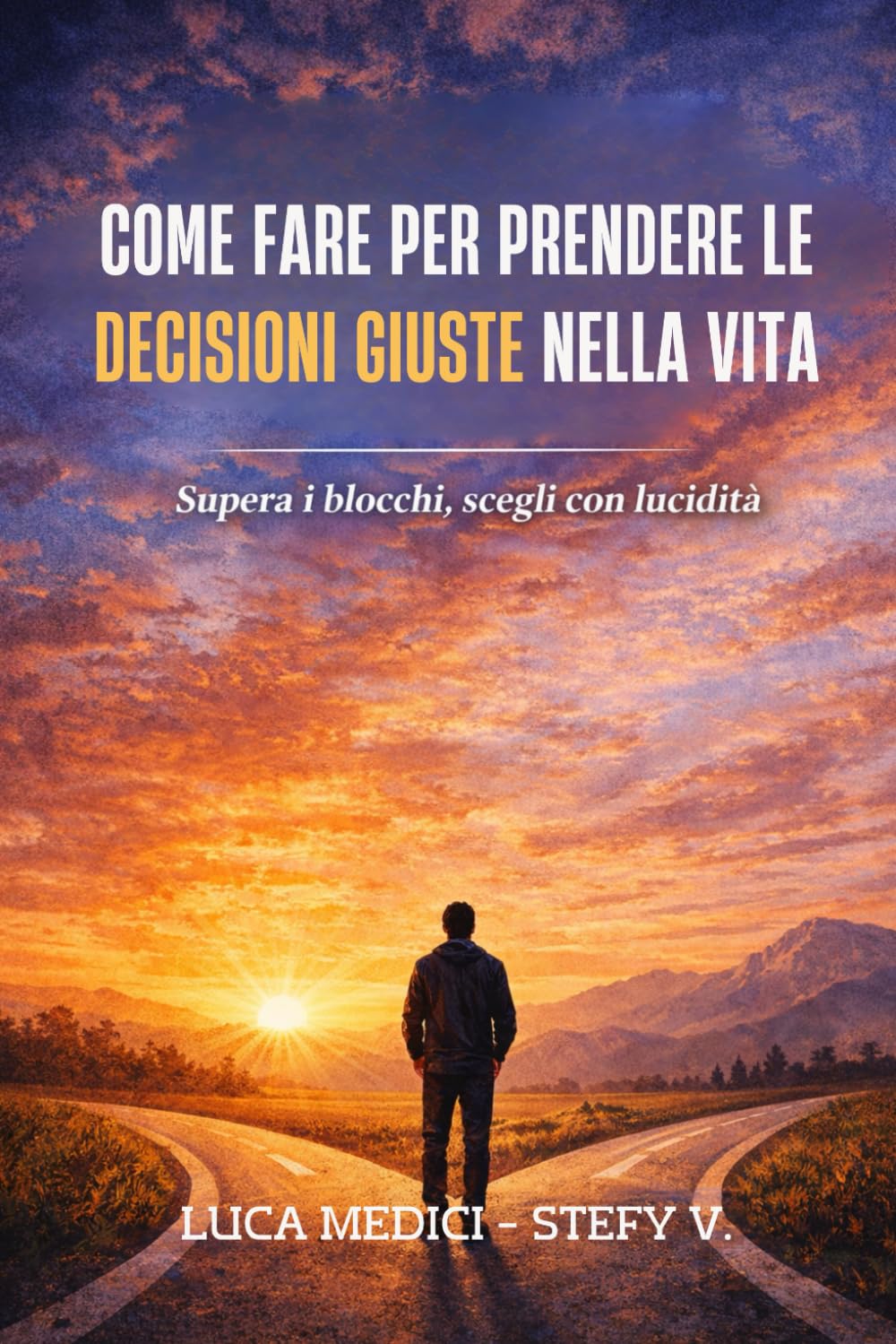 Come fare per prendere le decisioni giuste nella vita: Metodo pratico per scegliere con lucidità, evitare gli errori più comuni e smettere di restare bloccati.