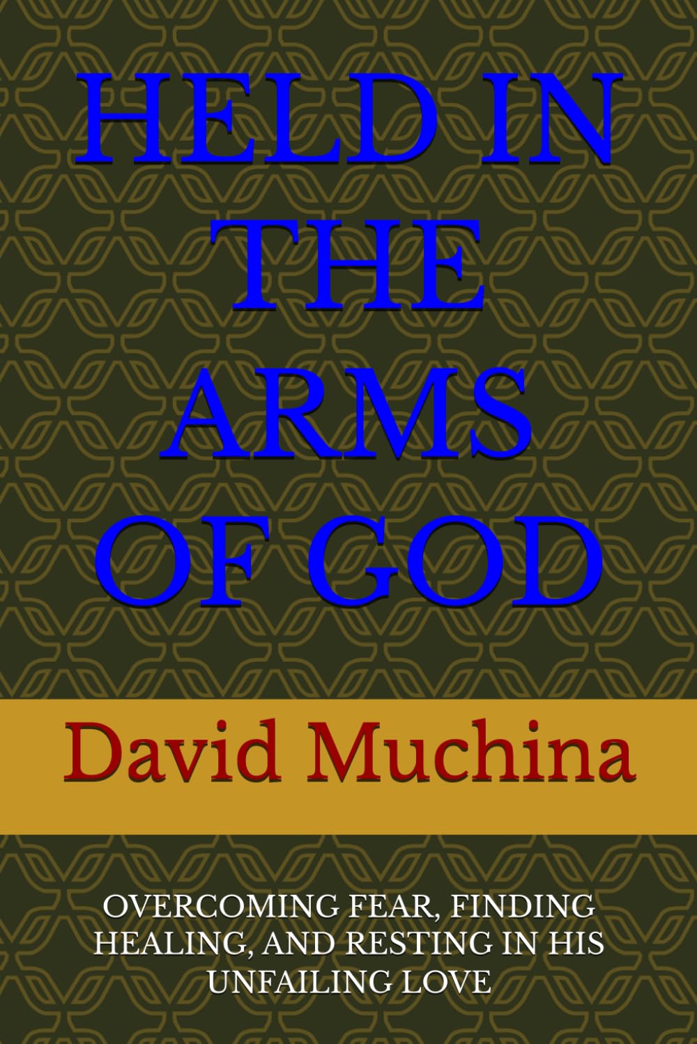 HELD IN THE ARMS OF GOD: OVERCOMING FEAR, FINDING HEALING, AND RESTING IN HIS UNFAILING LOVE