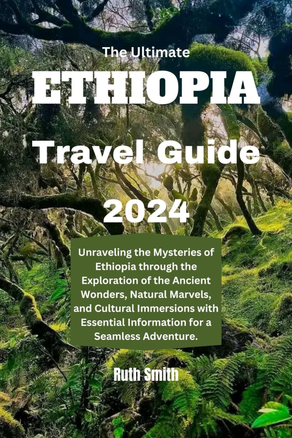 The Ultimate Ethiopia Travel Guide 2024: Unraveling the Mysteries of Ethiopia through the Exploration of the Ancient Wonders, Natural Marvels, and Cultural Immersions with Essential Information for a