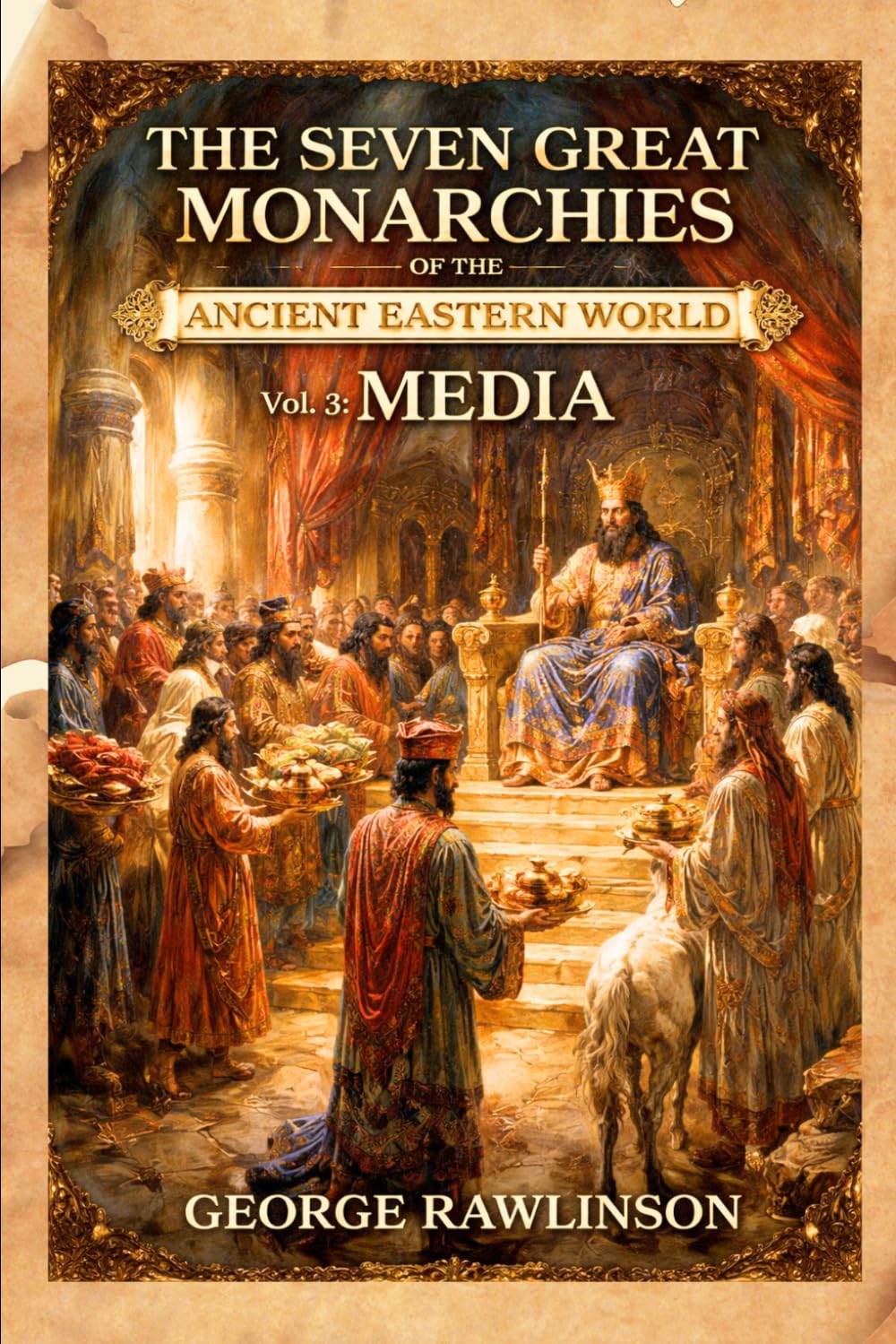 The Seven Great Monarchies Of The Ancient Eastern World, Vol 3: Media: The Rise and Fall of the Median Empire and the Foundations of Persian Power