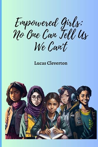 Empowered Girls: No One Can Tell Us We Can't: Unlocking Potential: The Transformative Power of Education and Innovation
