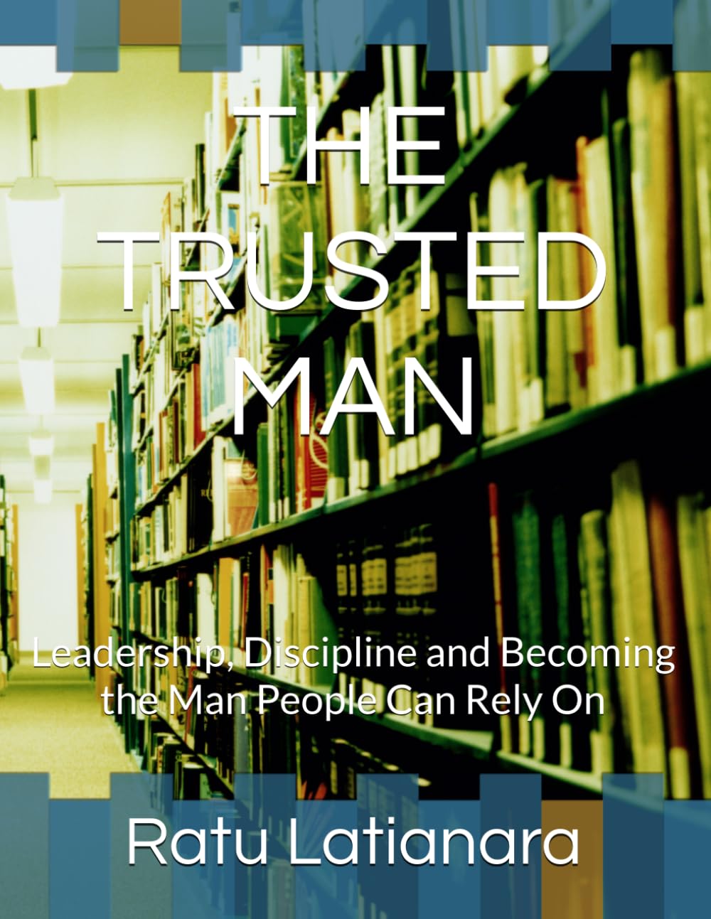 The Trusted Man: Leadership, Discipline and Becoming the Man People Can Rely On