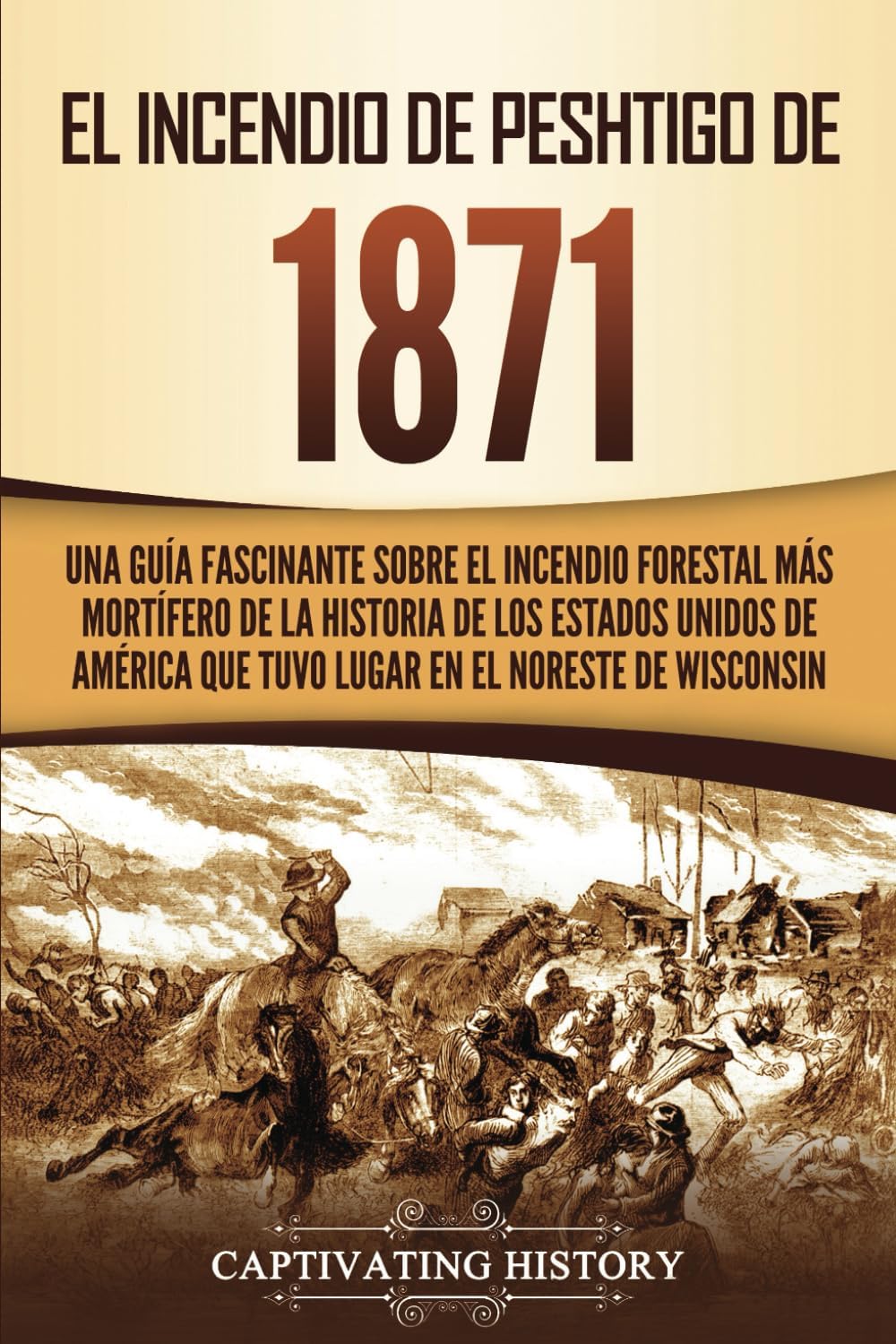 El Incendio de Peshtigo de 1871: Una guía fascinante sobre el incendio forestal más mortífero de la historia de los Estados Unidos de América que tuvo lugar en el noreste de Wisconsin