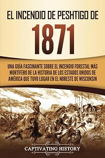 El Incendio de Peshtigo de 1871: Una guía fascinante sobre el incendio forestal más mortífero de la historia de los Estados Unidos de América que tuvo lugar en el noreste de Wisconsin