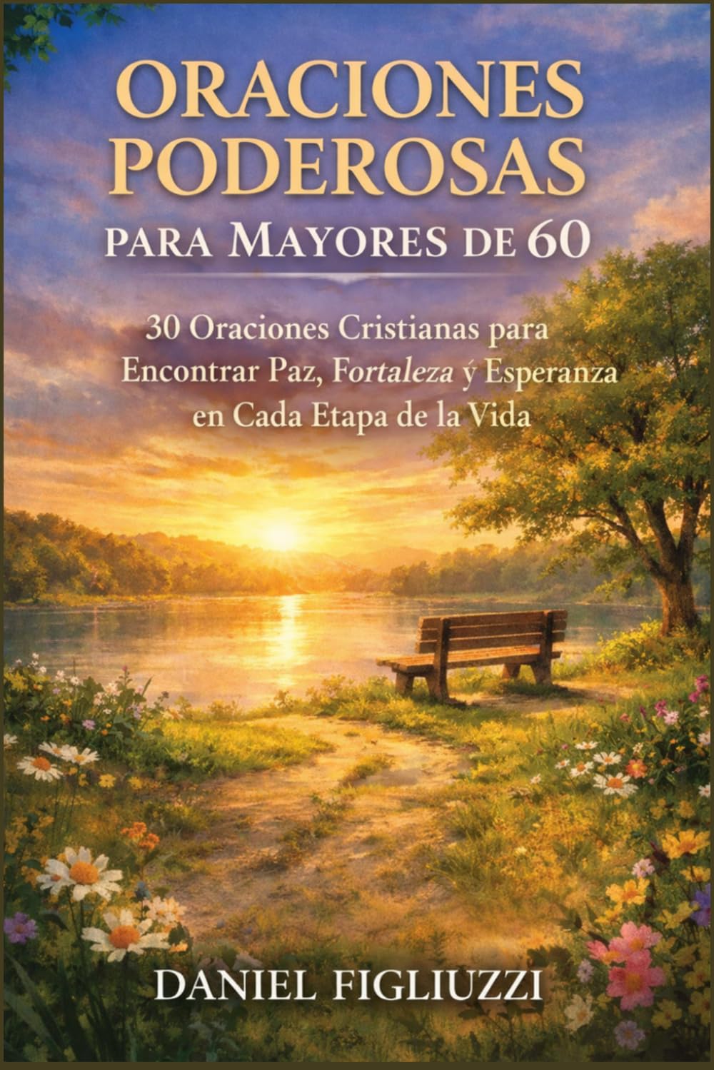 Oraciones Poderosas para Mayores de 60: 30 Oraciones Cristianas para Encontrar Paz, Fortaleza y Esperanza en Cada Etapa de la Vida (Fe y Esperanza despues de los 60)