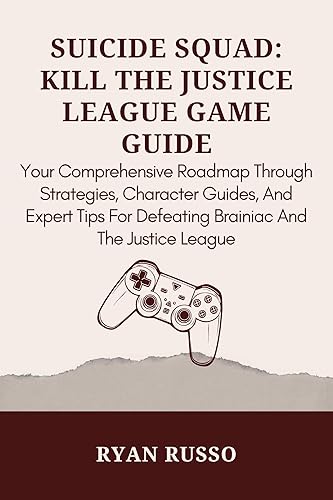 SUICIDE SQUAD: KILL THE JUSTICE LEAGUE GAME GUIDE: Your Comprehensive Roadmap Through Strategies, Character Guides, And Expert Tips For Defeating Brainiac ... League (Game Mastery Series By Ryan Russo)