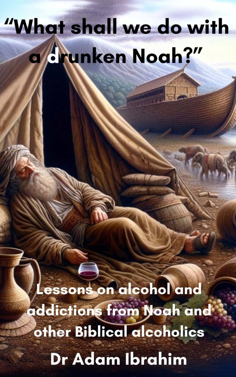 What shall we do with a drunken Noah?: Lessons on alcohol and addictions from Noah and other Biblical alcoholics (Health lessons from Bible Heroes)