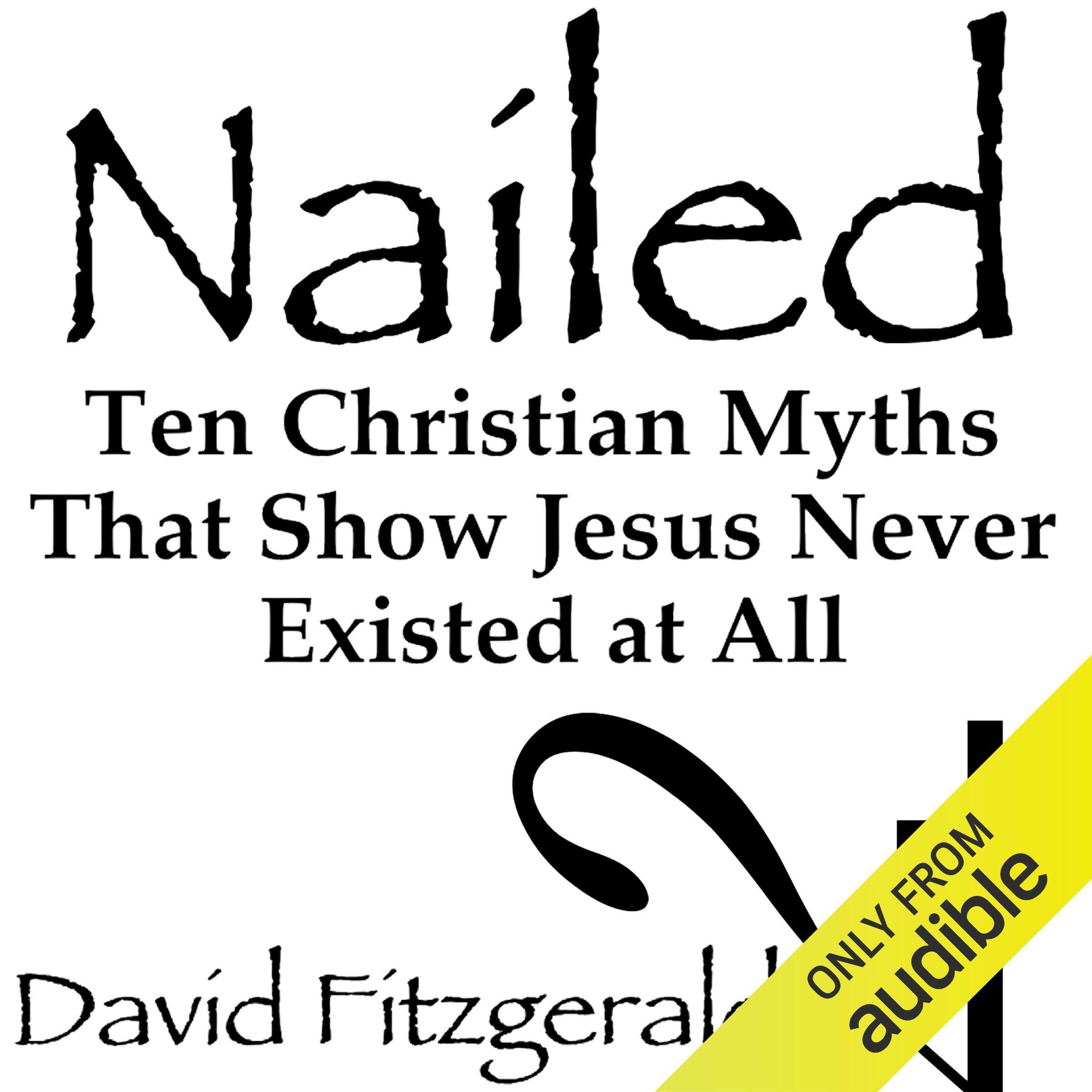 Nailed: Ten Christian Myths That Show Jesus Never Existed at All